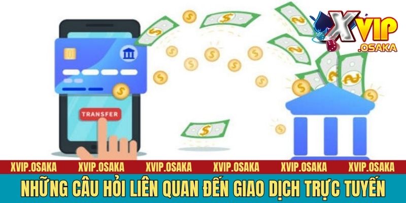 Những câu hỏi liên quan đến giao dịch trực tuyến